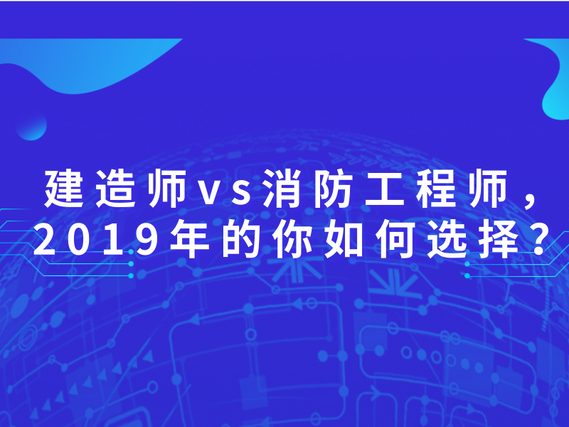 建造师vs消防工程师，2019年的你如何选择？